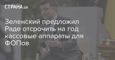 Владимир Зеленский - Зеленский предложил Раде отсрочить на год кассовые аппараты для ФОПов - strana.ua