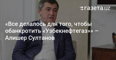 «Все делалось для того, чтобы обанкротить „Узбекнефтегаз“» — Алишер Султанов - gazeta.uz