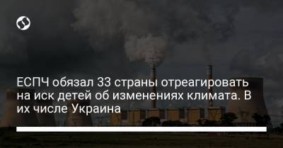 ЕСПЧ обязал 33 страны отреагировать на иск детей об изменениях климата. В их числе Украина - liga.net - Норвегия - Россия - Украина - Англия - Швейцария - Турция