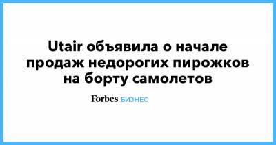 Utair объявила о начале продаж недорогих пирожков на борту самолетов - forbes.ru - Москва - Россия