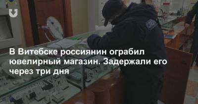 В Витебске россиянин ограбил ювелирный магазин. Задержали его через три дня - news.tut.by - Витебск