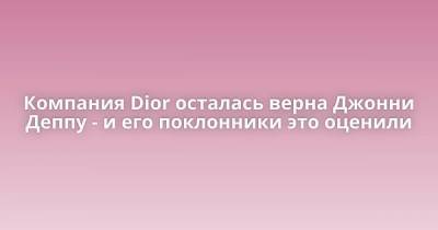 Джон Депп - Компания Dior осталась верна Джонни Деппу - и его поклонники это оценили - skuke.net - Интересно
