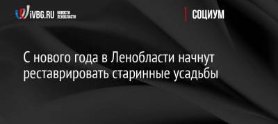 Владимир Набоков - С нового года в Ленобласти начнут реставрировать старинные усадьбы - ivbg.ru - Украина - Ленинградская обл. - Всеволожск - район Бокситогорский