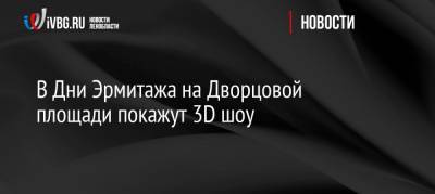 В Дни Эрмитажа на Дворцовой площади покажут 3D шоу - ivbg.ru
