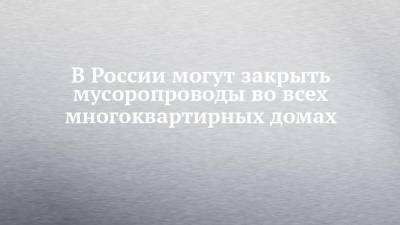 Сергей Иванов - В России могут закрыть мусоропроводы во всех многоквартирных домах - chelny-izvest.ru - Россия