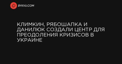 Павел Климкин - Климкин, Рябошапка и Данилюк создали центр для преодоления кризисов в Украине - bykvu.com - Украина