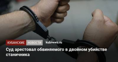 Суд арестовал обвиняемого в двойном убийстве станичника - kubnews.ru - район Павловский