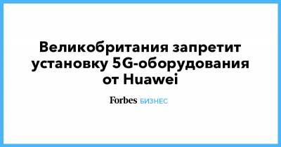 Оливер Дауден - Великобритания запретит установку 5G-оборудования от Huawei - forbes.ru - США - Англия