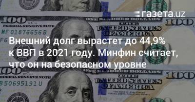 Внешний долг вырастет до 44,9% к ВВП в 2021 году. Минфин считает, что он на безопасном уровне - gazeta.uz - Узбекистан