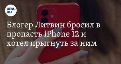 Михаил Литвин - Блогер - Блогер Литвин бросил в пропасть iPhone 12 и хотел прыгнуть за ним - ura.news
