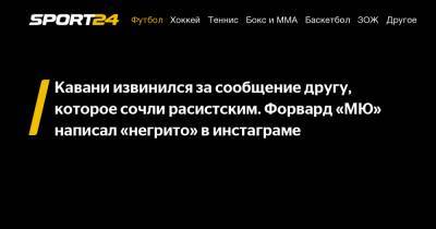Эдинсон Кавани - Кавани извинился за сообщение другу, которое сочли расистским. Форвард "МЮ" написал «негрито» в инстаграме - sport24.ru - Англия