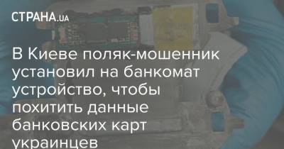 В Киеве поляк-мошенник установил на банкомат устройство, чтобы похитить данные банковских карт украинцев - strana.ua - Киев