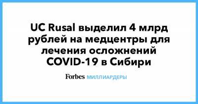 Олег Дерипаска - UC Rusal выделил 4 млрд рублей на медцентры для лечения осложнений COVID-19 в Сибири - forbes.ru - Красноярский край - Иркутская обл. - Ачинск - Свердловская обл. - респ. Хакасия - Саяногорск - Братск - Краснотурьинск - Сибирь