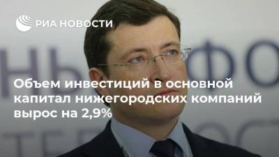 Глеб Никитин - Объем инвестиций в основной капитал нижегородских компаний вырос на 2,9% - smartmoney.one - Нижегородская обл.