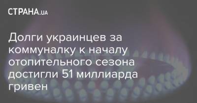 Долги украинцев за коммуналку к началу отопительного сезона достигли 51 миллиарда гривен - strana.ua - Киев - Киевская обл. - Ивано-Франковская обл. - Сумская обл. - Черниговская обл. - Волынская обл. - Черновицкая обл. - Житомирская обл. - Львовская обл. - Закарпатская обл.