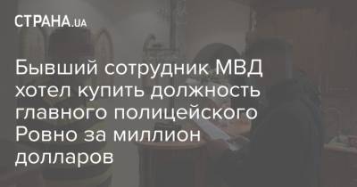 Офис Генпрокурора - Бывший сотрудник МВД хотел купить должность главного полицейского Ровно за миллион долларов - strana.ua - США - Украина - Ровенская обл.