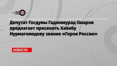 Хабиб Нурмагомедов - Гаджимурад Омаров - Депутат Госдумы Гаджимурад Омаров предлагает присвоить Хабибу Нурмагомедову звание «Героя России» - echo.msk.ru - Россия - Франция