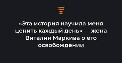 Виталий Маркив - Андреа Роккелли - «Эта история научила меня ценить каждый день» — жена Виталия Маркива о его освобождении - hromadske.ua - Украина - Италия