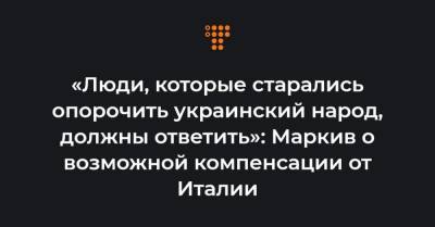 Виталий Маркив - «Люди, которые старались опорочить украинский народ, должны ответить»: Маркив о возможной компенсации от Италии - hromadske.ua - Украина - Италия