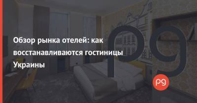 Обзор рынка отелей: как восстанавливаются гостиницы Украины - thepage.ua - Украина - Строительство - Отели