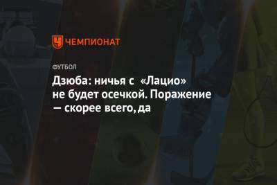 Артем Дзюба - Дзюба: ничья с «Лацио» не будет осечкой. Поражение — скорее всего, да - championat.com - Россия