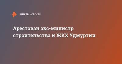 Александр Соловьев - Арестован экс-министр строительства и ЖКХ Удмуртии - ren.tv - респ. Удмуртия