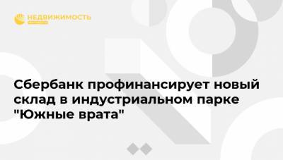 Сбербанк профинансирует новый склад в индустриальном парке "Южные врата" - realty.ria.ru - Москва - Московская обл.