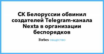 СК Белоруссии обвинил создателей Telegram-канала Nexta в организации беспорядков - forbes.ru - Белоруссия