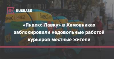 «Яндекс.Лавку» в Хамовниках заблокировали недовольные работой курьеров местные жители - rb.ru - Россия