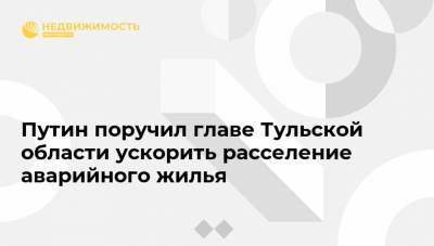 Владимир Путин - Алексей Дюмин - Путин поручил главе Тульской области ускорить расселение аварийного жилья - realty.ria.ru - Москва - Россия - Тульская обл.