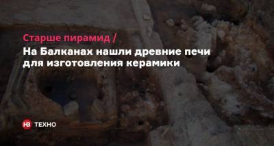 Старше пирамид. На Балканах нашли древние печи для изготовления керамики - nv.ua - Болгария
