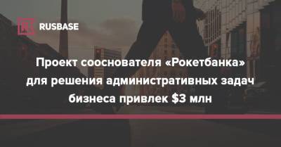 Проект сооснователя «Рокетбанка» для решения административных задач бизнеса привлек $3 млн - rb.ru - Россия - Англия - Гонконг - Сингапур - Республика Сингапур