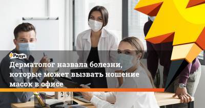 Юлия Галлямова - Дерматолог назвала болезни, которые может вызвать ношение масок в офисе - ridus.ru