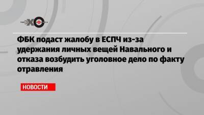 Алексей Навальный - Иван Жданов - ФБК подаст жалобу в ЕСПЧ из-за удержания личных вещей Навального и отказа возбудить уголовное дело по факту отравления - echo.msk.ru