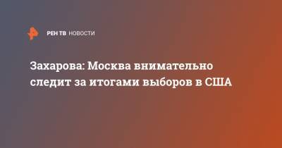Мария Захарова - Захарова: Москва внимательно следит за итогами выборов в США - ren.tv - Москва - Россия - США