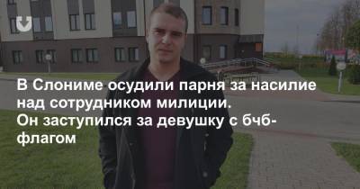 В Слониме осудили парня за насилие над сотрудником милиции. Он заступился за девушку с бчб-флагом - news.tut.by