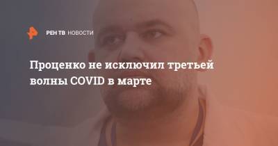 Антон Красовский - Денис Проценко - Проценко не исключил третьей волны COVID в марте - ren.tv