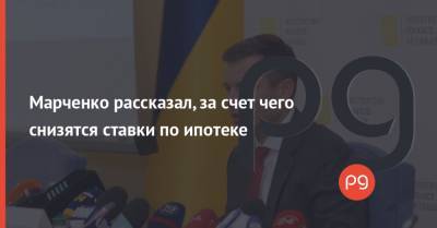 Сергей Марченко - Марченко рассказал, за счет чего снизятся ставки по ипотеке - thepage.ua