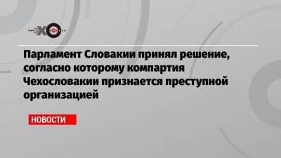 Парламент Словакии принял решение, согласно которому компартия Чехословакии признается преступной организацией - echo.msk.ru - Россия - Словакия - Чсср