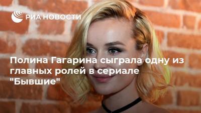 Полина Гагарина - Полина Гагарина сыграла одну из главных ролей в сериале "Бывшие" - ria.ru - Москва