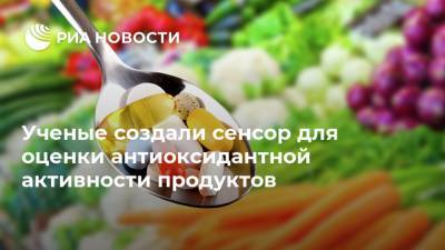 Ученые создали сенсор для оценки антиоксидантной активности продуктов - ria.ru - Москва - Томск