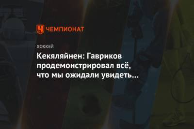 Владислав Гавриков - Кекяляйнен: Гавриков продемонстрировал всё, что мы ожидали увидеть в дебютном сезоне - championat.com