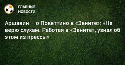 Андрей Аршавин - Илья Геркус - Аршавин – о Покеттино в «Зените»: «Не верю слухам. Работая в «Зените», узнал об этом из прессы» - bombardir.ru - Санкт-Петербург