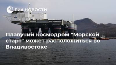Александр Иванов - Плавучий космодром "Морской старт" может расположиться во Владивостоке - ria.ru - Москва - Россия - США - Владивосток