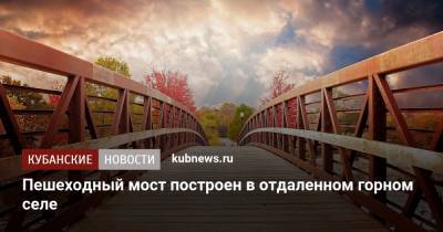 Пешеходный мост построен в отдаленном горном селе - kubnews.ru - район Адлерский