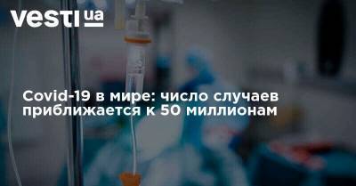 Covid-19 в мире: число случаев приближается к 50 миллионам - vesti.ua - Россия - Англия - Израиль - Колумбия - Франция - Польша - Испания - Греция - Аргентина - Страны