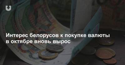 Интерес белорусов к покупке валюты в октябре вновь вырос - news.tut.by - Белоруссия