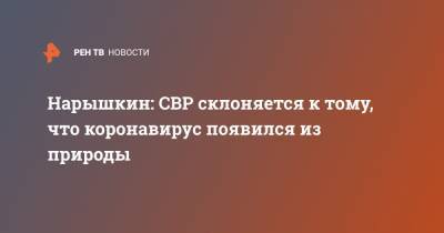 Дональд Трамп - Сергей Нарышкин - Нарышкин: СВР склоняется к тому, что коронавирус появился из природы - ren.tv - Россия - Китай - США