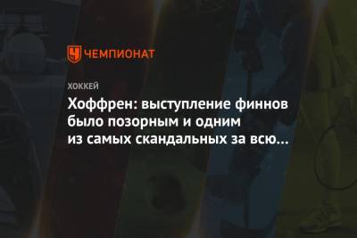 Игорь Ларионов - Хоффрен: выступление финнов было позорным и одним из самых скандальных за всю историю - championat.com - Россия - Финляндия - Sanomat
