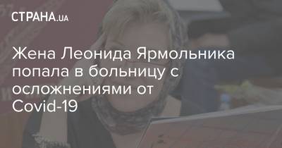 Виталий Кличко - Сергей Нарышкин - Леонид Ярмольник - Жена Леонида Ярмольника попала в больницу с осложнениями от Covid-19 - strana.ua - Россия - Киев